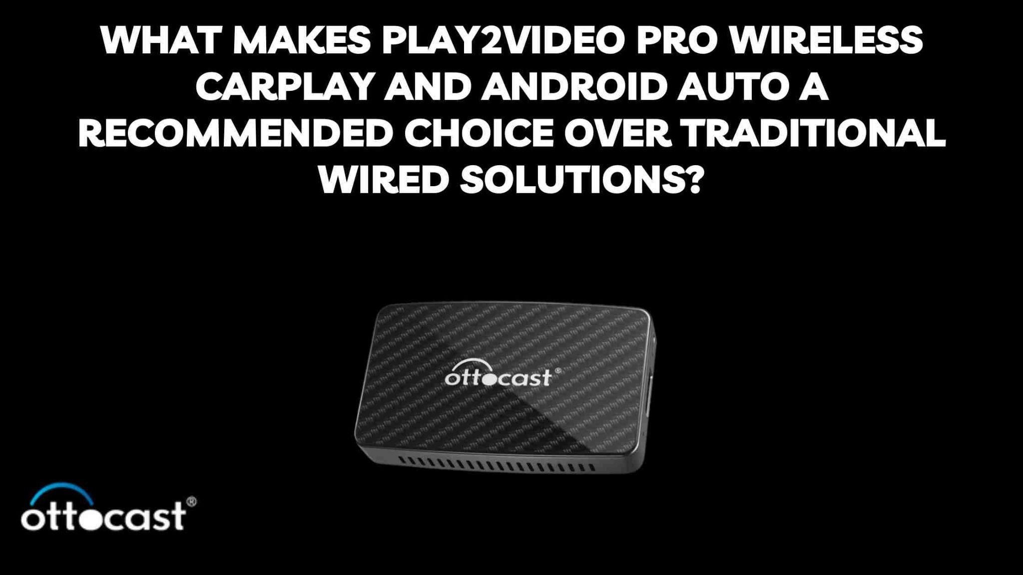 What makes Ottocast Play2Video Pro Wireless CarPlay and Android Auto a recommended choice over traditional wired solutions?